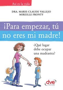 Para empezar, tno eres mi madre!.Qulugar debe ocupar una madrastra?.  Dra. Marie-Claude Vallejo