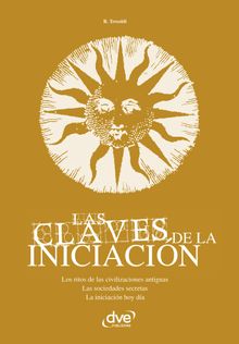 Las claves de la iniciacin. Los ritos de las civilizaciones antiguas, las sociedades secretas y la iniciacin hoy en da.  R. Tresoldi