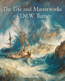 The Life and Masterworks of J.M.W. Turner.  Eric Shanes
