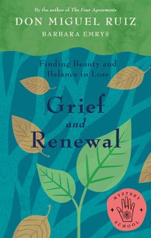 Grief and Renewal.  Miguel Ruiz