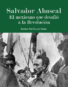Salvador Abascal: El mexicano que desafia la Revolucin.  Rodrigo Ruiz Velasco Barba