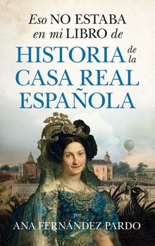 Eso no estaba en mi libro de historia de la casa real española.  Ana Fernández Pardo