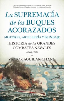 La supremaca de los buques acorazados. Motores, artillera y blindaje.  Victor Aguilar-Chang