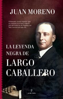 La leyenda negra de Largo Caballero.  Juan Moreno