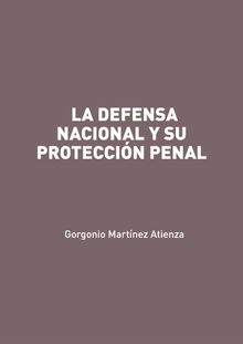 LA DEFENSA NACIONAL Y SU PROTECCIN PENAL.  Gorgonio Martnez Atienza