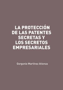 LA PROTECCIN DE LAS PATENTES SECRETAS Y LOS SECRETOS EMPRESARIALES.  Gorgonio Martnez Atienza