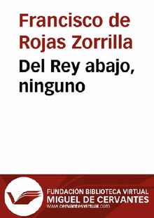 Del Rey abajo, ninguno.  Francisco de Rojas Zorrilla