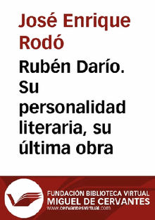 Rubn Daro. Su personalidad literaria, sultima obra.  Jos Enrique Rod