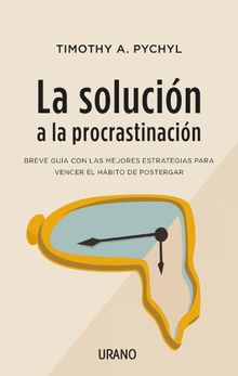 La solucin a la procrastinacin.   Timothy A. Pychyl