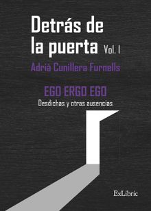 Detrs de la puerta. Vol.1 EGO ERGO EGO Desdichas y otras ausencias.  Adri Cunillera Furnells