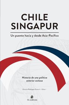 Chile-Singapur, un puente hacia y desde el Asia-Pacfico. Historia de una poltica exterior exitosa.  Eduardo Rodrguez Guarachi