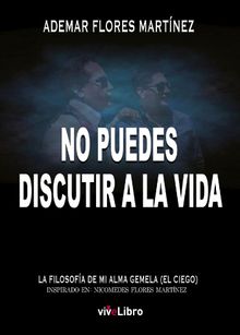 No puedes discutir a la vida.  Ademar Flores Martnez