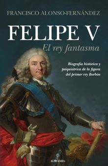 Felipe V. El rey fantasma.  Francisco Alonso-Fernndez