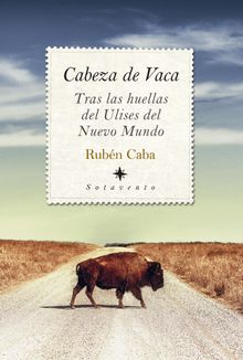 Cabeza de Vaca. Tras las huellas del Ulises del Nuevo Mundo.  Rubn Caba