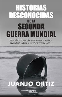 Historias desconocidas de la Segunda Guerra Mundial.  Juanjo Ortiz