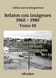 Relatos de Vigo con imgenes (1960-1980) Tomo III.  Julin Garca Bengoechea