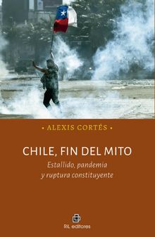 Chile, fin del mito. Estallido, pandemia y ruptura constituyente.  Alexis Corts