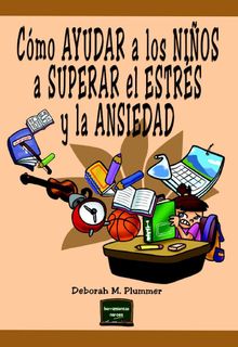 Cmo ayudar a los nios a superar el estrs y la ansiedad.  Debora M. Plummer