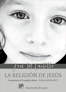 La religin de Jess. Comentarios al Evangelio diario Ciclo A (2016-2017).  Jos Mara Castillo Snchez