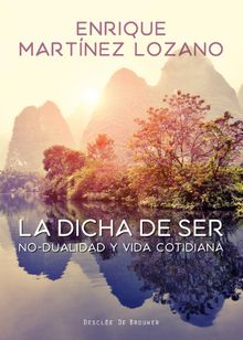 La dicha de ser. No-dualidad y vida cotidiana.  Enrique Martnez Lozano