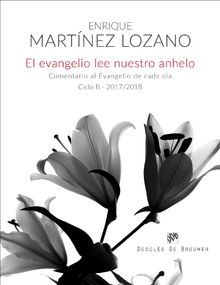 El evangelio lee nuestro anhelo. Comentario al evangelio de cada da  (Ciclo B-2017/2018).   Enrique Martnez Lozano