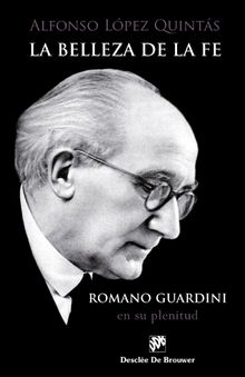 La belleza de la fe. Romano Guardini, en su plenitud.   Alfonso Lpez Quints