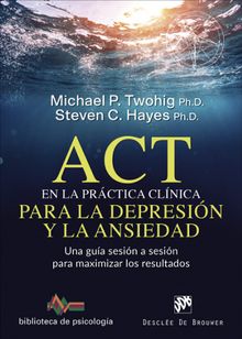 ACT en la prctica clnica para la depresin y la ansiedad. Una gua sesin a sesin para maximizar los resultados.  Michael P. Twohig