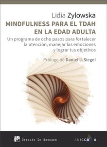 Mindfulness para el TDAH en la edad adulta. Un programa de ocho pasos para fortalecer la atencin, manejar las emociones y lograr tus objetivos.  Lidia Zylowska