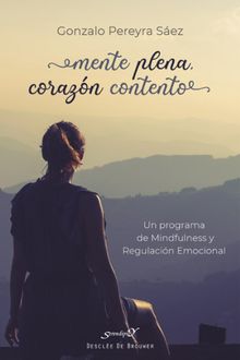 Mente plena, corazn contento. Un programa de Mindfulness y Regulacin Emocional.  Gonzalo Pereyra Sez