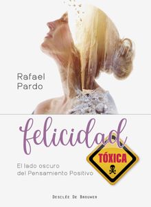 Felicidad txica. El lado oscuro del pensamiento positivo.  Rafael Pardo Fernndez