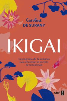 Ikigai. Tu programa de 12 semanas para encontrar el secreto de la felicidad.  Caroline de Surany