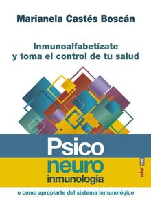 Psiconeuroinmunologa. Inmunoalfabetzate y toma el control de tu salud.  Marianela Casts