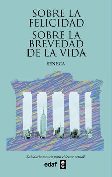 Sobre la felicidad. Sobre la brevedad de la vida.  Lucio Anneo Seneca