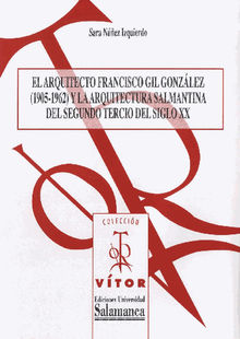 El arquitecto Francisco Gil Gonzlez (1905-1962) y la arquitectura salmantina del segundo tercio del siglo XX.  Sara NEZ IZQUIERDO