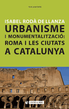 Urbanisme i monumentalitzaci: Roma i les ciutats a Catalunya.  Isabel Rod de Llanza