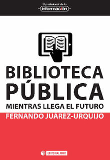 Biblioteca pblica: mientras llega el futuro.  Fernando Jurez-Urquijo