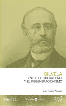 Francisco Silvela. Entre el liberalismo y el regeneracionismo.  Luis Arranz Notario