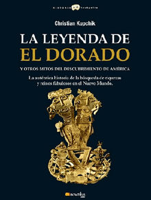 La leyenda de El Dorado y otros mitos del Descubrimiento de Amrica.  Christian Kupchick