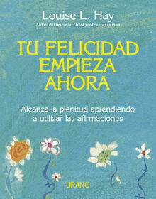 Tu felicidad empieza ahora.  Louise Hay