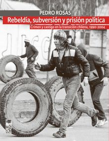 Rebelda, subversin y prisin poltica (2a. Edicin).   Pedro Rosas Aravena