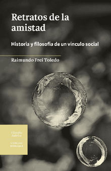 Retratos de la amistad. Historia y filosofa de un vnculo social.   Raimundo Frei Toledo