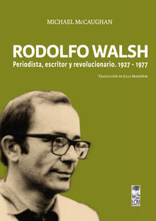 Rodolfo Walsh. Periodista, escritor y revolucionario.  Michael McCaughan