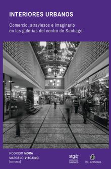 Interiores urbanos: comercio, atraviesos e imaginario en las galeras del centro de Santiago.  Marcelo Vizcano