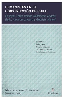 Humanistas en la construccin de Chile: ensayos sobre Camilo Henrquez, Andrs Bello, Amanda Labarca y Gabriela Mistral.  Maximiliano Figueroa 