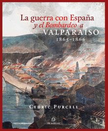 La guerra con Espaa y el Bombardeo a Valparaso 1865-1866.  Cedric Purcell