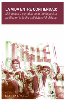 La vida entre contiendas: militancias y sentidos de la participacin poltica en la lucha antidictatorial chilena.  Gemita Oyarzo