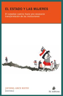 El Estado y las mujeres: el complejo camino hacia una necesaria transformacin de las instituciones.  Javiera Arce Riffo