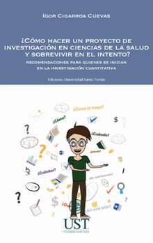 Cmo hacer un proyecto de investigacin en ciencias de la salud y sobrevivir en el intento? Recomendaciones para quienes se inician en la investigacin cuantitativa.  Igor Cigarroa Cuevas