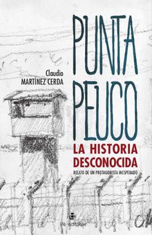 Punta Peuco: la historia desconocida. Relato de un protagonista inesperado.  Claudio Martnez Cerda