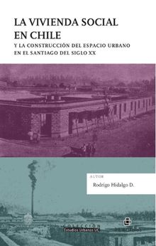 La vivienda social en Chile y la construccin del espacio urbano en el Santiago del siglo XX.  Rodrigo Hidalgo D.